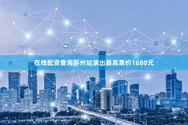 在线配资查询苏州站演出最高票价1680元