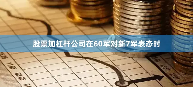 股票加杠杆公司在60军对新7军表态时