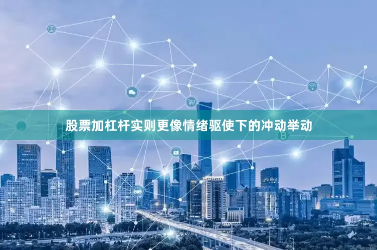 股票加杠杆实则更像情绪驱使下的冲动举动
