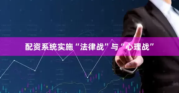 配资系统实施“法律战”与“心理战”